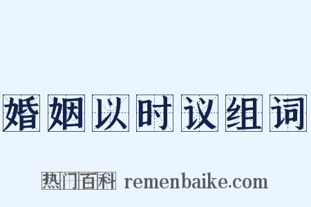 婚姻以时议组词是什么意思的图片